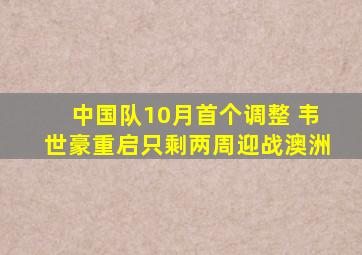 中国队10月首个调整 韦世豪重启只剩两周迎战澳洲